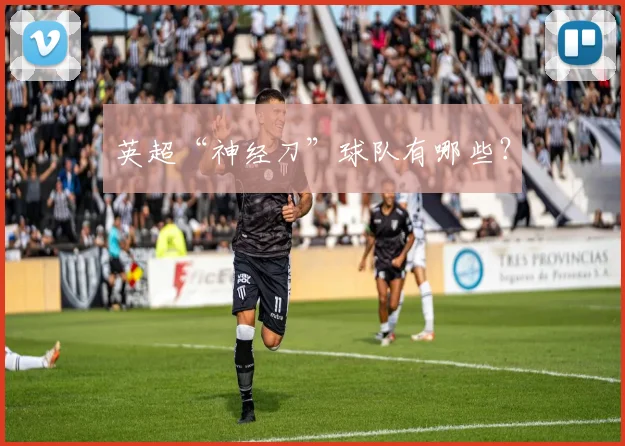 英超“神经刀”球队有哪些？