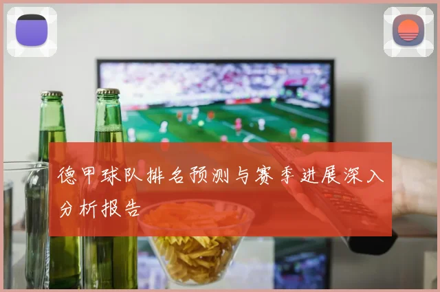 德甲球队排名预测与赛季进展深入分析报告
