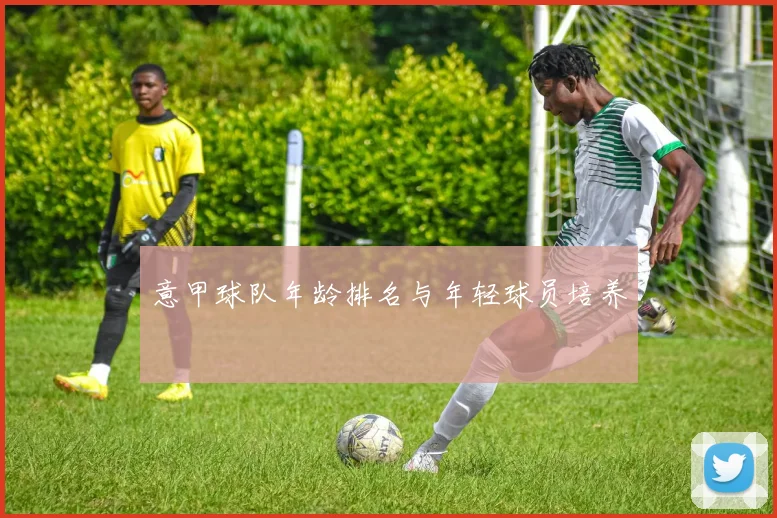 意甲球队年龄排名与年轻球员培养