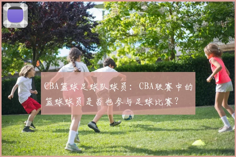 CBA篮球足球队球员：CBA联赛中的篮球球员是否也参与足球比赛？