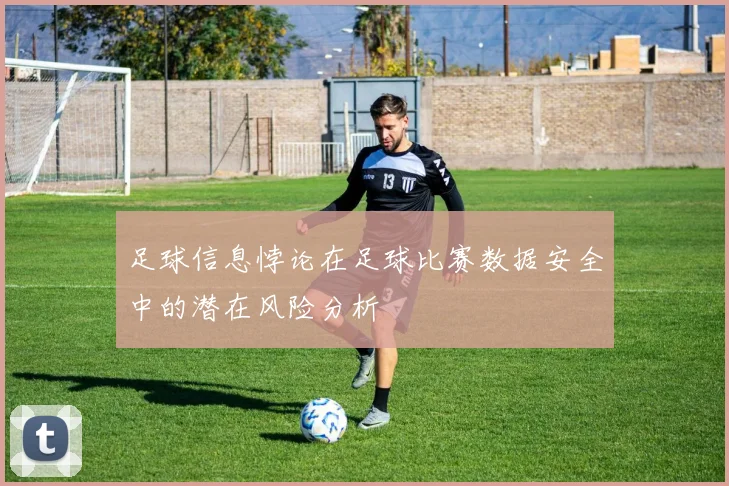 足球信息悖论在足球比赛数据安全中的潜在风险分析