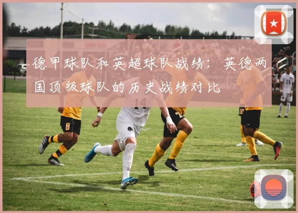 德甲球队和英超球队战绩：英德两国顶级球队的历史战绩对比