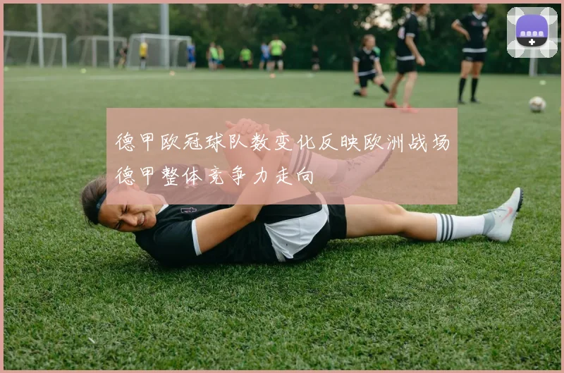 德甲欧冠球队数变化反映欧洲战场德甲整体竞争力走向