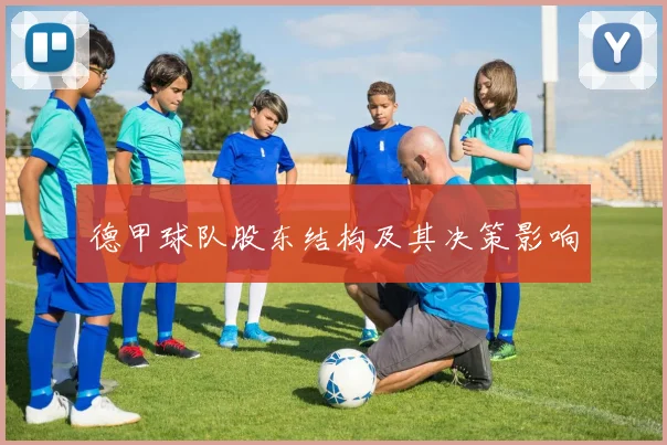德甲球队股东结构及其决策影响