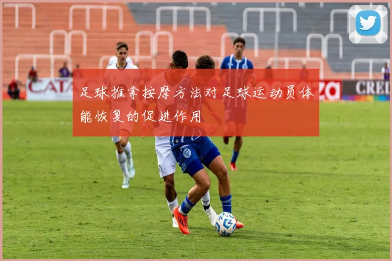 足球推拿按摩方法对足球运动员体能恢复的促进作用