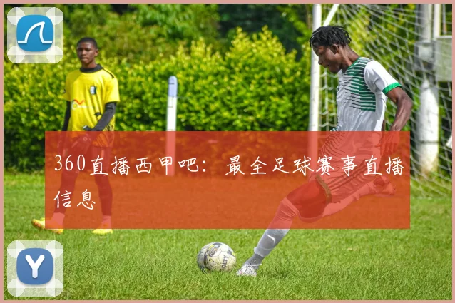 360直播西甲吧:最全足球赛事直播信息