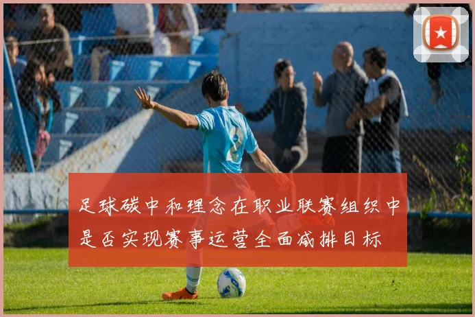 足球碳中和理念在职业联赛组织中是否实现赛事运营全面减排目标