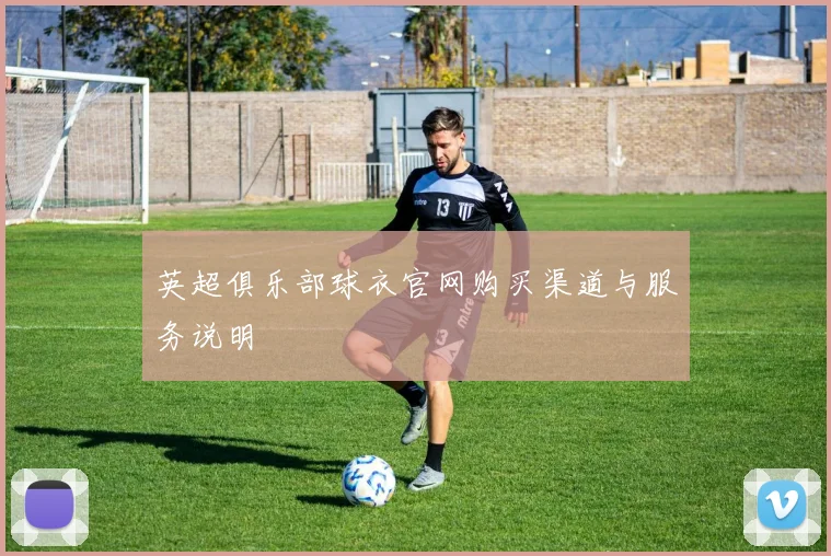 英超俱乐部球衣官网购买渠道与服务说明