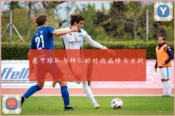 意甲球队与拜仁的对战成绩与分析